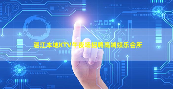湛江本地KTV午夜场招聘高端娱乐会所